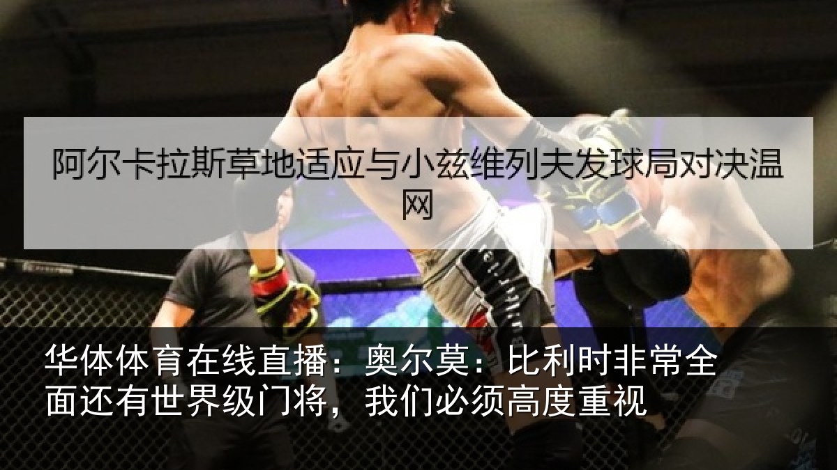 华体体育在线直播:奥尔莫:比利时非常全面还有世界级门将,我们必须高度重视