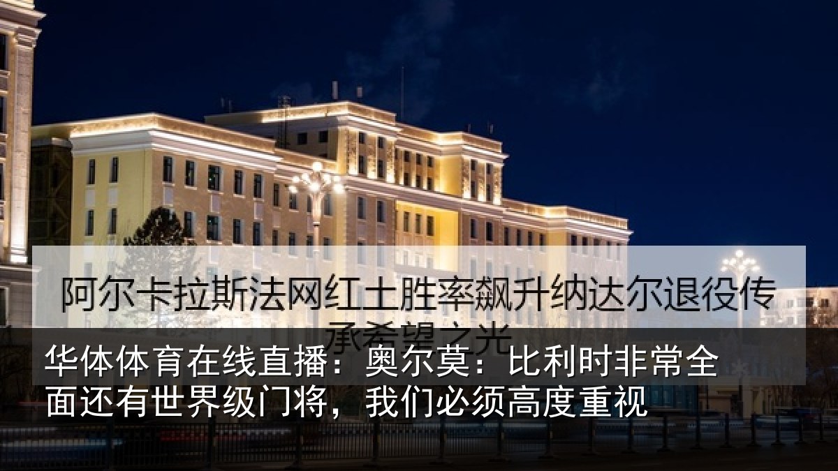 华体体育在线直播:奥尔莫:比利时非常全面还有世界级门将,我们必须高度重视