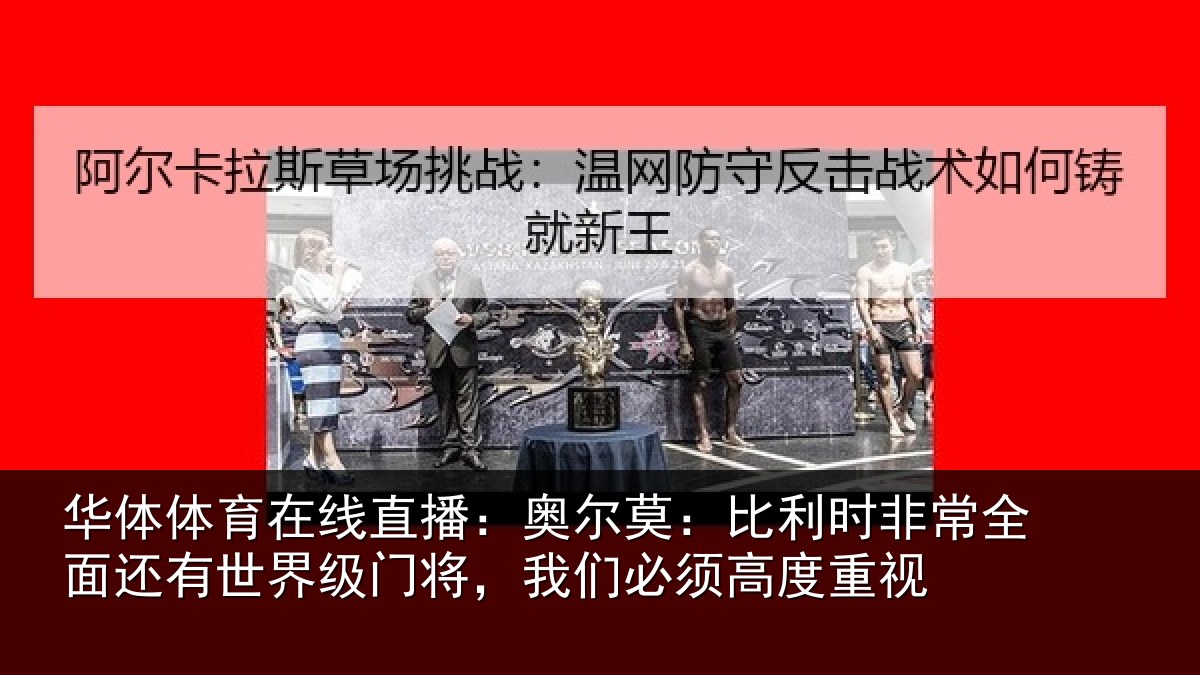 华体体育在线直播:奥尔莫:比利时非常全面还有世界级门将,我们必须高度重视